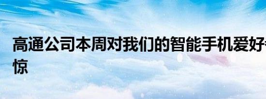 高通公司本周对我们的智能手机爱好者大吃一惊