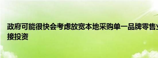 政府可能很快会考虑放宽本地采购单一品牌零售业的外商直接投资