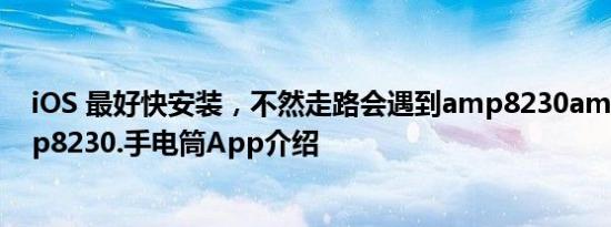 iOS 最好快安装，不然走路会遇到amp8230amp8230amp8230.手电筒App介绍