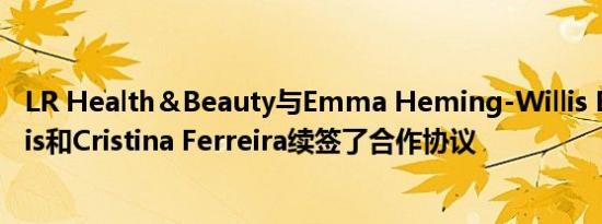 LR Health＆Beauty与Emma Heming-Willis Bruce Willis和Cristina Ferreira续签了合作协议