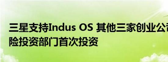 三星支持Indus OS 其他三家创业公司在的风险投资部门首次投资