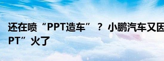 还在喷“PPT造车”？ 小鹏汽车又因三张“PPT”火了