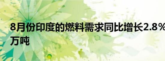 8月份印度的燃料需求同比增长2.8％至1700万吨