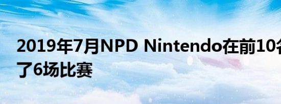 2019年7月NPD Nintendo在前10名中组装了6场比赛