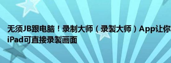 无须JB跟电脑！录制大师（录製大师）App让你的iPhone、iPad可直接录製画面