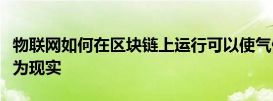 物联网如何在区块链上运行可以使气候变化成为现实