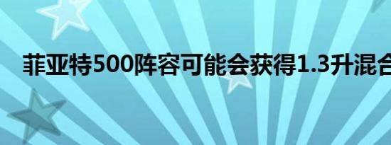 菲亚特500阵容可能会获得1.3升混合动力