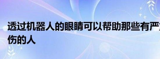 透过机器人的眼睛可以帮助那些有严重运动损伤的人