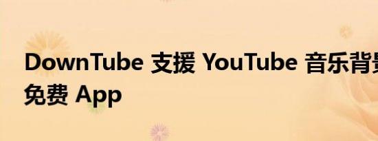 DownTube 支援 YouTube 音乐背景播放的免费 App