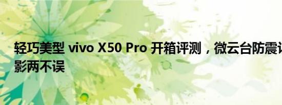 轻巧美型 vivo X50 Pro 开箱评测，微云台防震让您拍照录影两不误