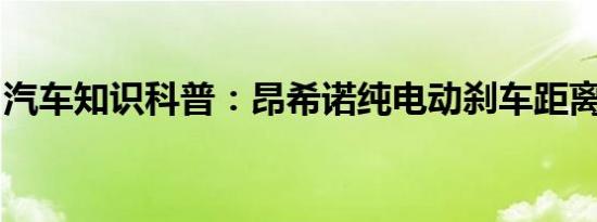 汽车知识科普：昂希诺纯电动刹车距离多少米