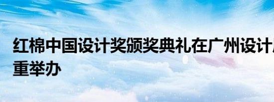 红棉中国设计奖颁奖典礼在广州设计周期间隆重举办