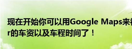 现在开始你可以用Google Maps来初估Uber的车资以及车程时间了！