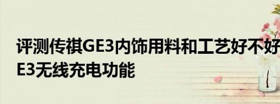 评测传祺GE3内饰用料和工艺好不好及传祺GE3无线充电功能