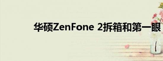 华硕ZenFone 2拆箱和第一眼