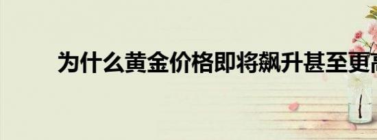 为什么黄金价格即将飙升甚至更高