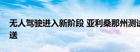 无人驾驶进入新阶段 亚利桑那州测试杂货配送