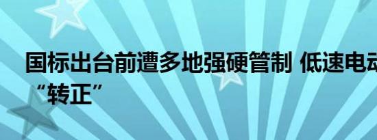 国标出台前遭多地强硬管制 低速电动车渴望“转正”