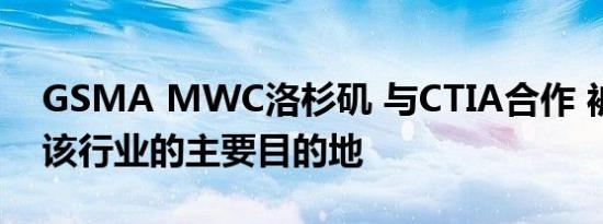 GSMA MWC洛杉矶 与CTIA合作 被合并为该行业的主要目的地