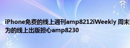 iPhone免费的线上週刊amp8212iWeekly 周末画报同时也为的线上出版担心amp8230