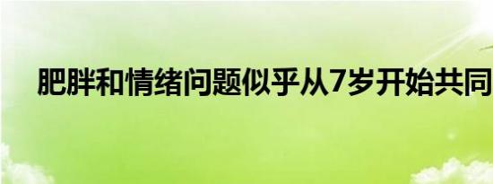 肥胖和情绪问题似乎从7岁开始共同发展