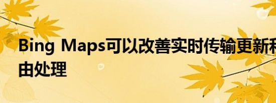 Bing Maps可以改善实时传输更新和备用路由处理