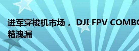 进军穿梭机市场， DJI FPV COMBO 实机开箱洩漏