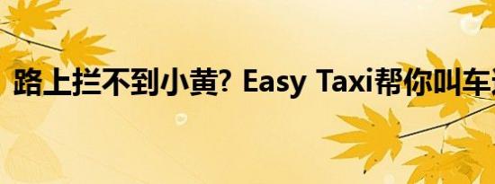 路上拦不到小黄? Easy Taxi帮你叫车还打折