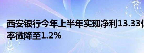 西安银行今年上半年实现净利13.33亿元 不良率微降至1.2%