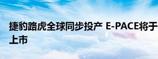 捷豹路虎全球同步投产 E-PACE将于8月29日上市