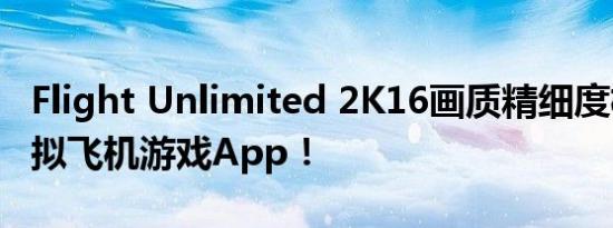 Flight Unlimited 2K16画质精细度极高的模拟飞机游戏App！