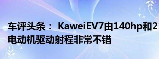 车评头条： KaweiEV7由140hp和210Nm的电动机驱动射程非常不错