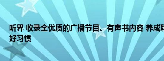 听界 收录全优质的广播节目、有声书内容 养成聆听学习的好习惯