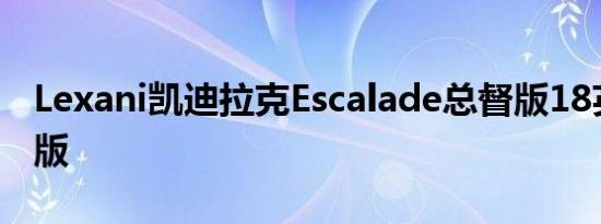 Lexani凯迪拉克Escalade总督版18英尺豪华版