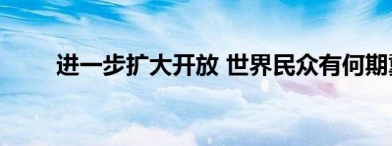 进一步扩大开放 世界民众有何期冀