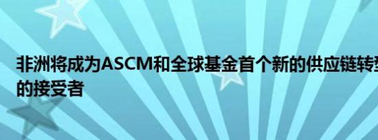 非洲将成为ASCM和全球基金首个新的供应链转型学习计划的接受者