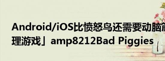 Android/iOS比愤怒鸟还需要动脑筋的「物理游戏」amp8212Bad Piggies