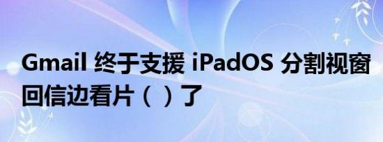 Gmail 终于支援 iPadOS 分割视窗 ，可以边回信边看片（）了