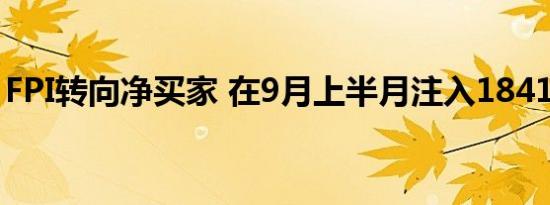 FPI转向净买家 在9月上半月注入1841亿卢比