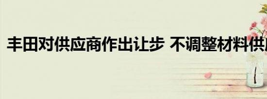 丰田对供应商作出让步 不调整材料供应价格