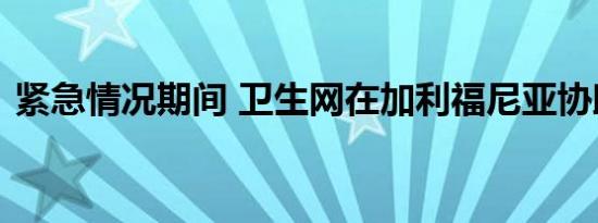 紧急情况期间 卫生网在加利福尼亚协助会员