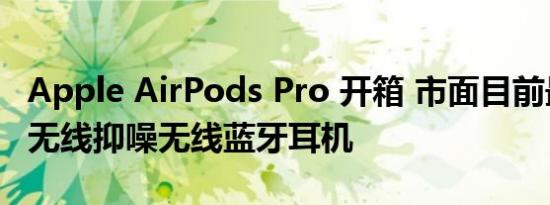 Apple AirPods Pro 开箱 市面目前最好的真无线抑噪无线蓝牙耳机