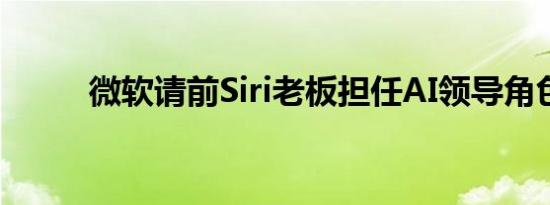 微软请前Siri老板担任AI领导角色