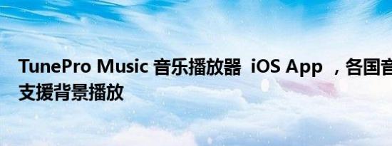 TunePro Music 音乐播放器  iOS App ，各国音乐听到饱、支援背景播放