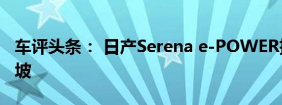 车评头条： 日产Serena e-POWER抵达新加坡