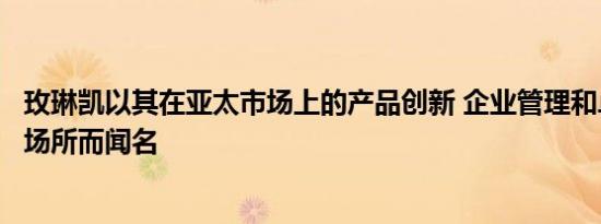 玫琳凯以其在亚太市场上的产品创新 企业管理和卓越的工作场所而闻名