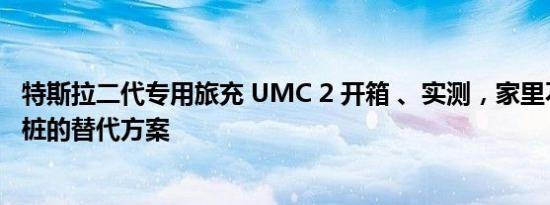 特斯拉二代专用旅充 UMC 2 开箱 、实测，家里不能装充电桩的替代方案