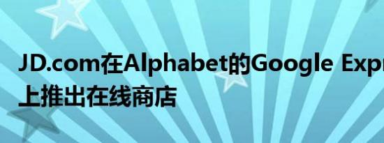 JD.com在Alphabet的Google Express网站上推出在线商店