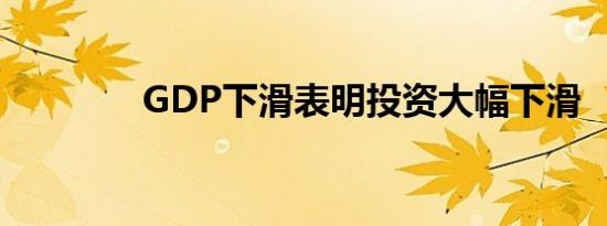 GDP下滑表明投资大幅下滑