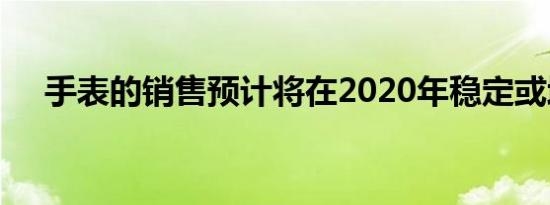 手表的销售预计将在2020年稳定或增长